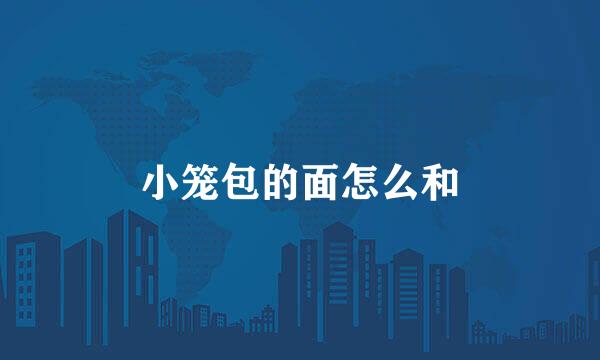 小笼包的面怎么和