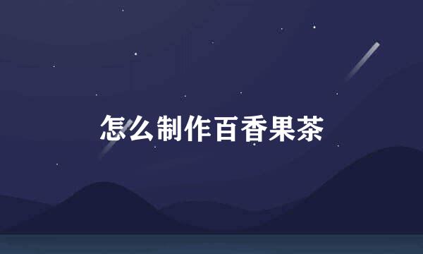 怎么制作百香果茶