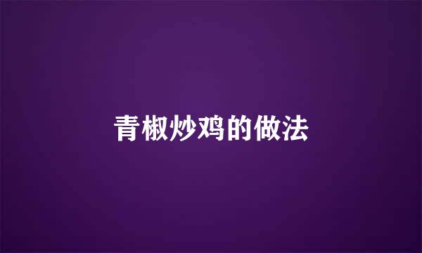 青椒炒鸡的做法