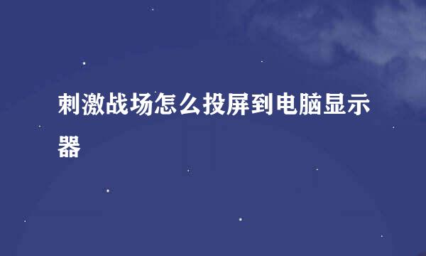 刺激战场怎么投屏到电脑显示器