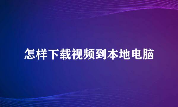 怎样下载视频到本地电脑