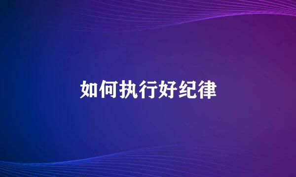 如何执行好纪律