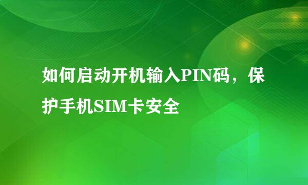 如何启动开机输入PIN码，保护手机SIM卡安全
