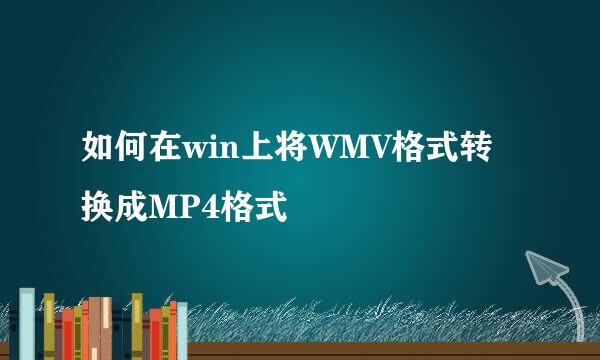 如何在win上将WMV格式转换成MP4格式