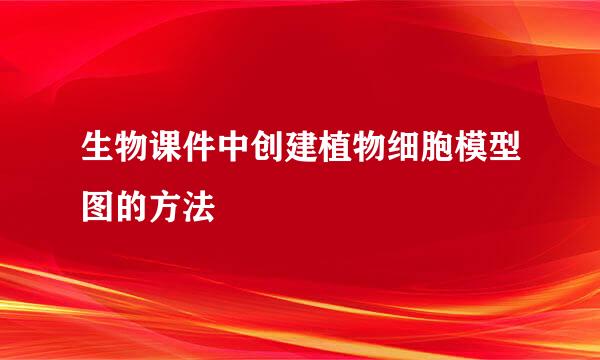 生物课件中创建植物细胞模型图的方法