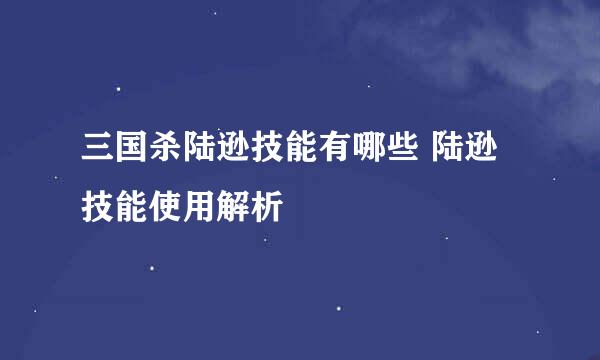 三国杀陆逊技能有哪些 陆逊技能使用解析