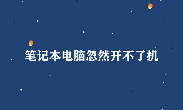 笔记本电脑忽然开不了机