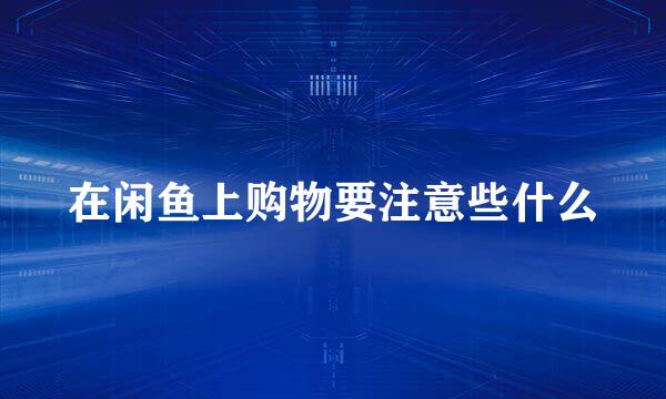 在闲鱼上购物要注意些什么