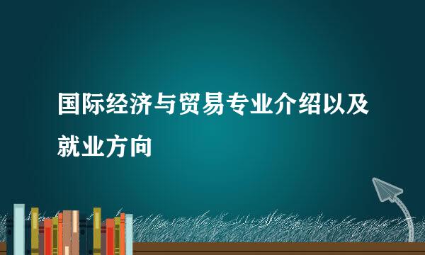 国际经济与贸易专业介绍以及就业方向