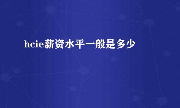 hcie薪资水平一般是多少