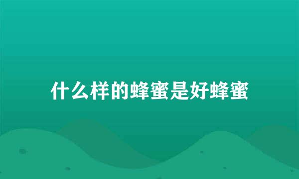 什么样的蜂蜜是好蜂蜜