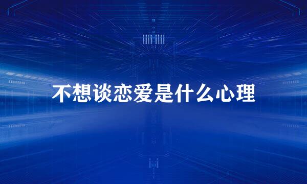 不想谈恋爱是什么心理