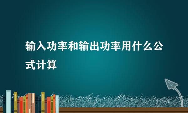 输入功率和输出功率用什么公式计算