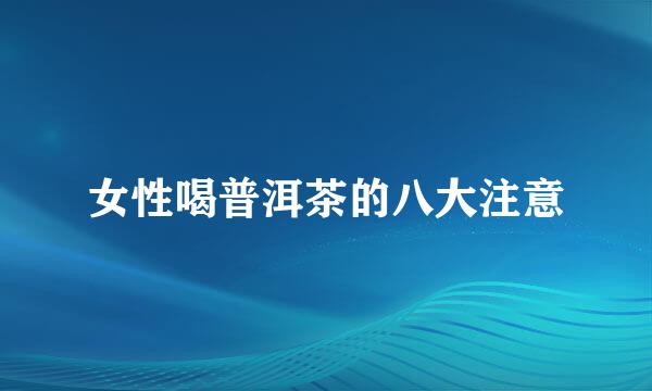 女性喝普洱茶的八大注意
