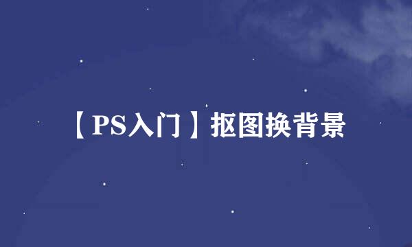 【PS入门】抠图换背景