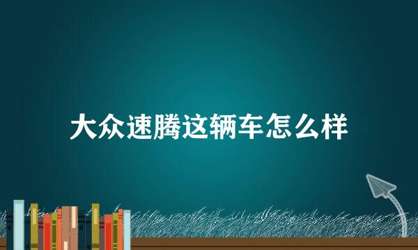 大众速腾这辆车怎么样