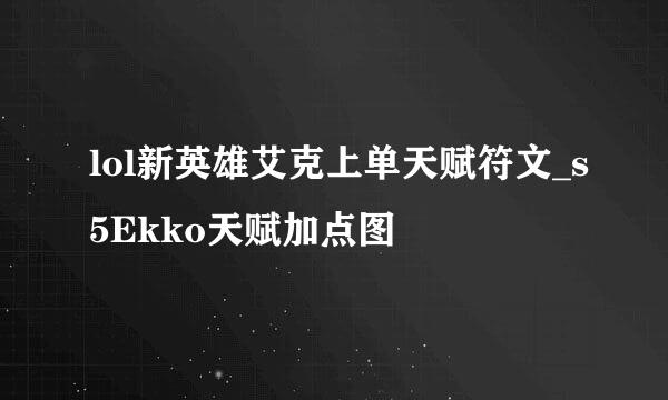 lol新英雄艾克上单天赋符文_s5Ekko天赋加点图