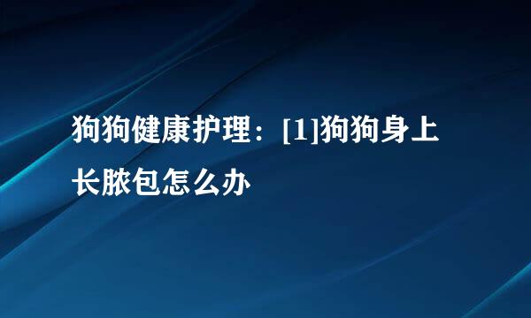 狗狗健康护理：[1]狗狗身上长脓包怎么办