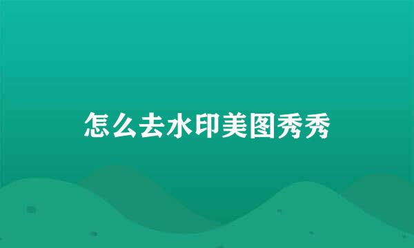 怎么去水印美图秀秀