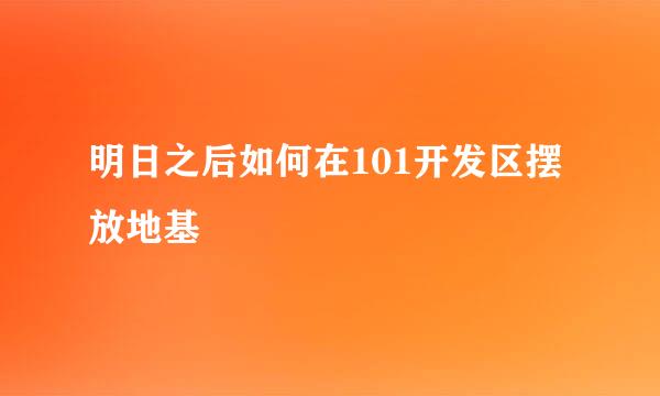 明日之后如何在101开发区摆放地基