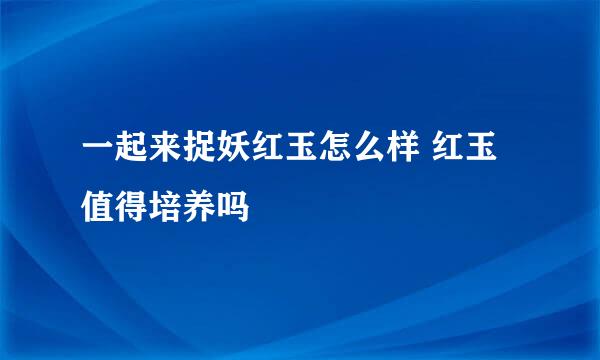 一起来捉妖红玉怎么样 红玉值得培养吗