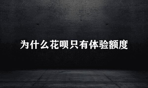 为什么花呗只有体验额度
