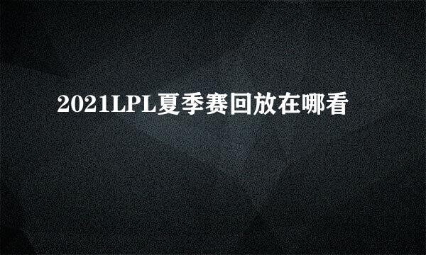 2021LPL夏季赛回放在哪看