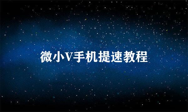 微小V手机提速教程