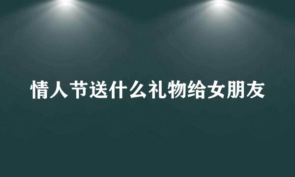 情人节送什么礼物给女朋友