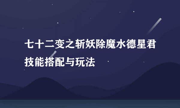 七十二变之斩妖除魔水德星君技能搭配与玩法