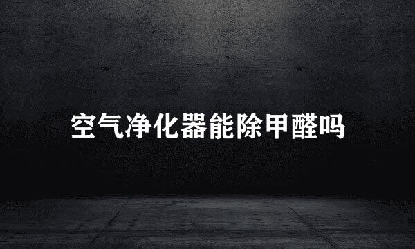 空气净化器能除甲醛吗