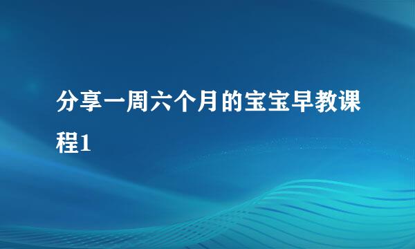 分享一周六个月的宝宝早教课程1
