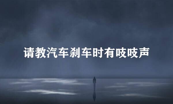请教汽车刹车时有吱吱声