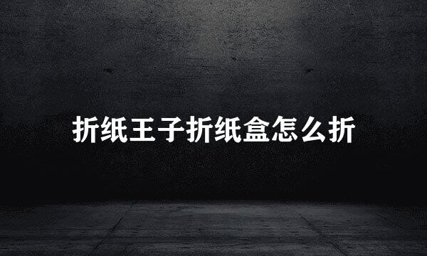 折纸王子折纸盒怎么折