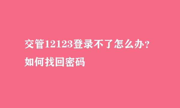 交管12123登录不了怎么办？如何找回密码