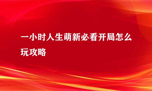 一小时人生萌新必看开局怎么玩攻略