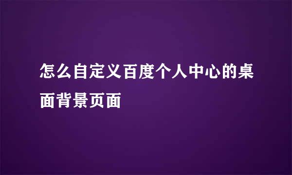 怎么自定义百度个人中心的桌面背景页面