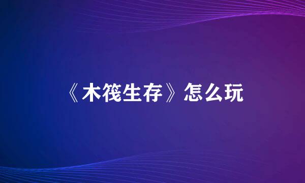 《木筏生存》怎么玩