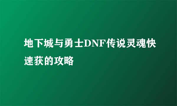 地下城与勇士DNF传说灵魂快速获的攻略