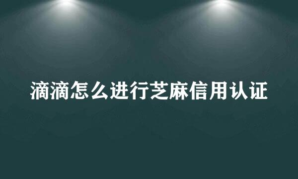 滴滴怎么进行芝麻信用认证