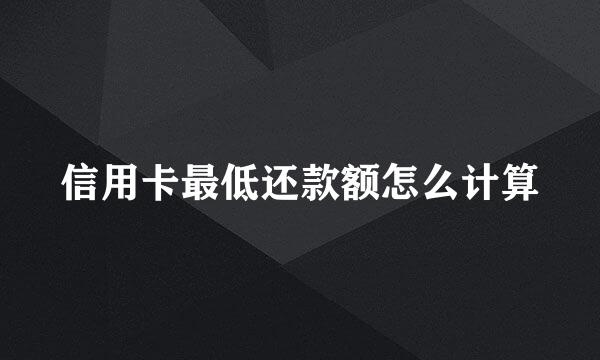 信用卡最低还款额怎么计算