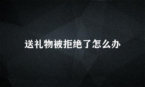 送礼物被拒绝了怎么办