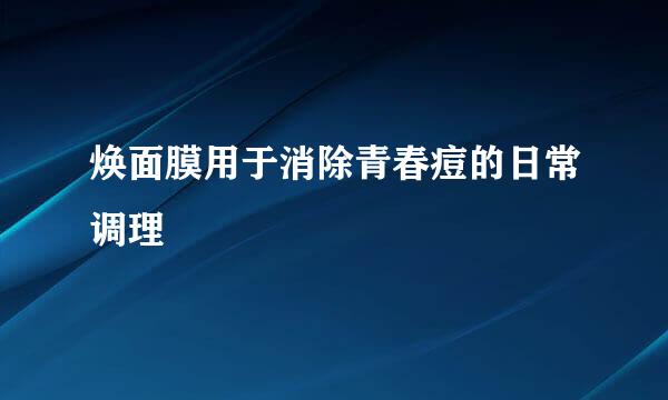 焕面膜用于消除青春痘的日常调理