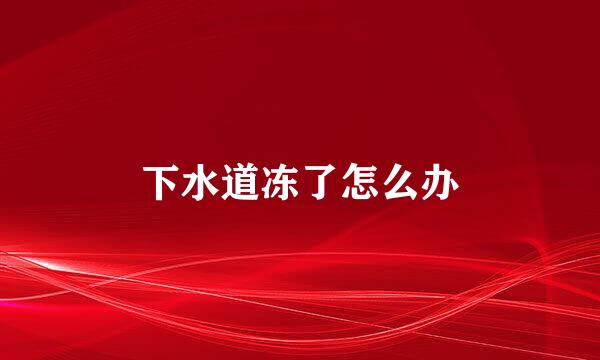下水道冻了怎么办