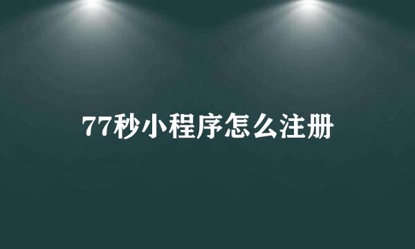 77秒小程序怎么注册