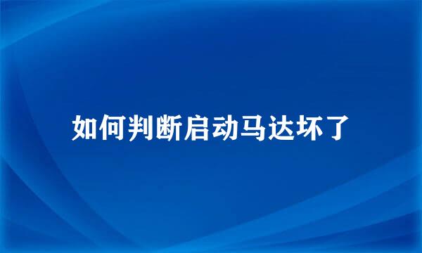 如何判断启动马达坏了