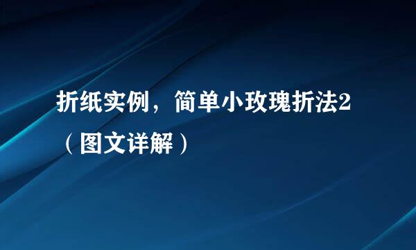折纸实例，简单小玫瑰折法2（图文详解）