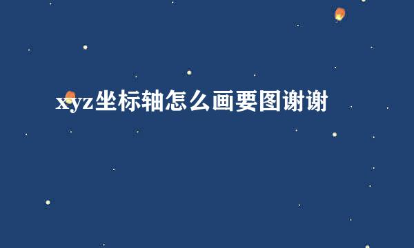 xyz坐标轴怎么画要图谢谢