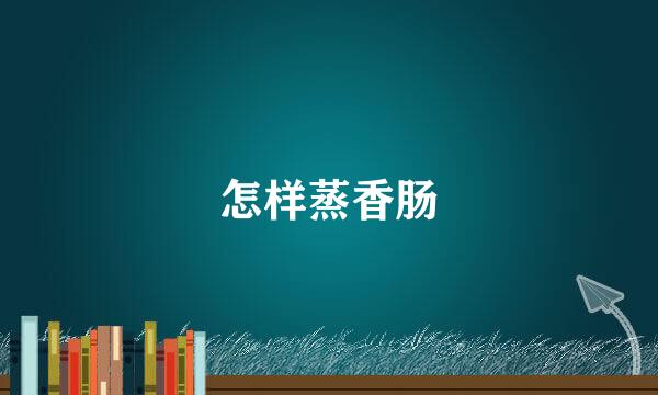 怎样蒸香肠