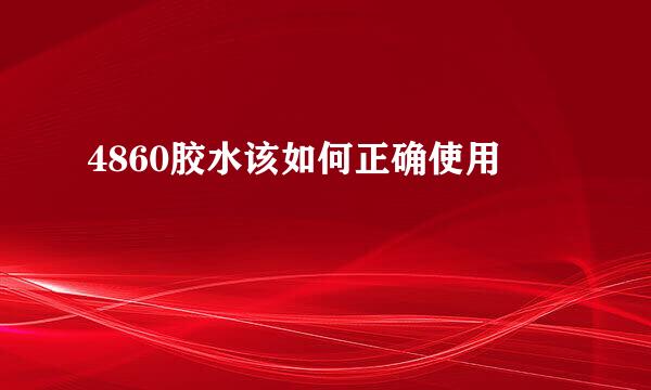 4860胶水该如何正确使用